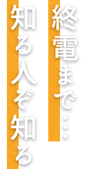 終電まで… 知る人ぞ知る